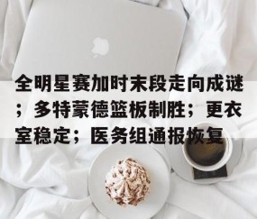 爱游戏ayx体育 -包含全明星赛加时末段走向成谜；多特蒙德篮板制胜；更衣室稳定；医务组通报恢复的词条